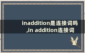 inaddition是连接词吗,in addition连接词